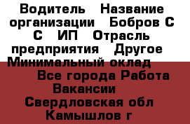 Водитель › Название организации ­ Бобров С.С., ИП › Отрасль предприятия ­ Другое › Минимальный оклад ­ 25 000 - Все города Работа » Вакансии   . Свердловская обл.,Камышлов г.